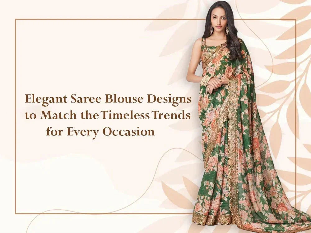 Elegant Saree Blouse Designs to Match the Timeless Trends for Every Occasion - Ethnic Plus In