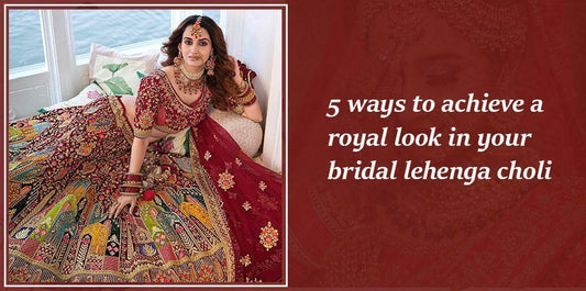 5 Ways To Achieve A Royal Look In Your Bridal Lehenga Choli - Ethnic Plus In