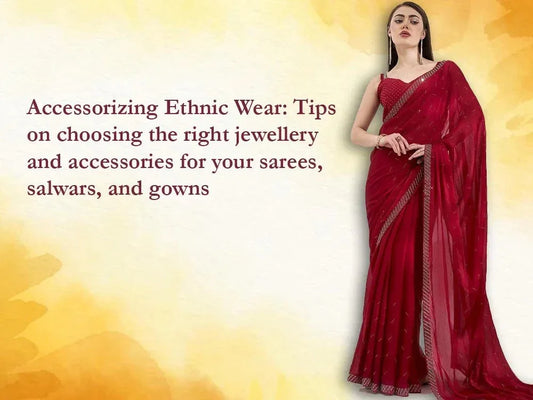 Accessorizing Ethnic Wear: Tips on choosing the right jewellery and accessories for your sarees, salwars, and gowns - Ethnic Plus In