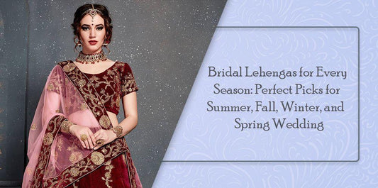 Bridal Lehengas for Every Season: Perfect Picks for Summer, Fall, Winter, and Spring Wedding - Ethnic Plus In