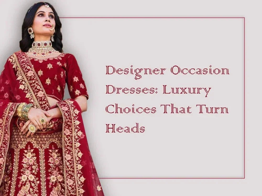 Designer Occasion Dresses: Luxury Choices That Turn Heads - Ethnic Plus In
