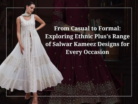 From Casual to Formal: Exploring Ethnic Plus's Range of Salwar Kameez Designs for Every Occasion - Ethnic Plus In