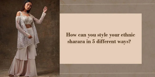 How can you style your ethnic sharara in 5 different ways? - Ethnic Plus In