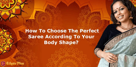 How To Choose The Perfect Saree According To Your Body Shape - Ethnic Plus In
