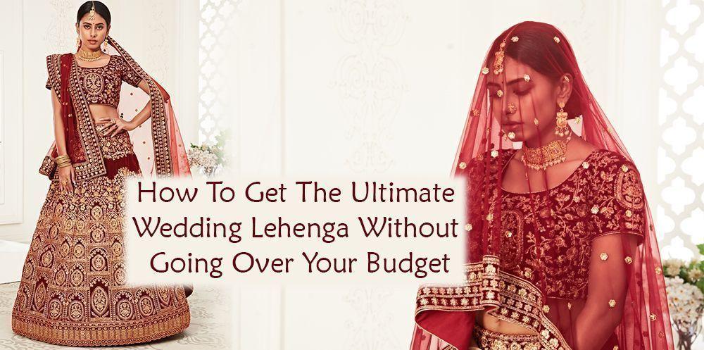 How To Get The Ultimate Wedding Lehenga Without Going Over Your Budget - Ethnic Plus In