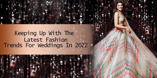 Keeping Up With The Latest Fashion Trends For Weddings In 2022 - Ethnic Plus In