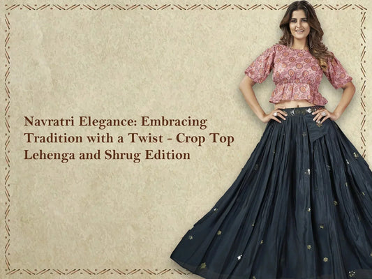 Navratri Elegance: Embracing Tradition with a Twist - Crop Top Lehenga and Shrug Edition - Ethnic Plus In