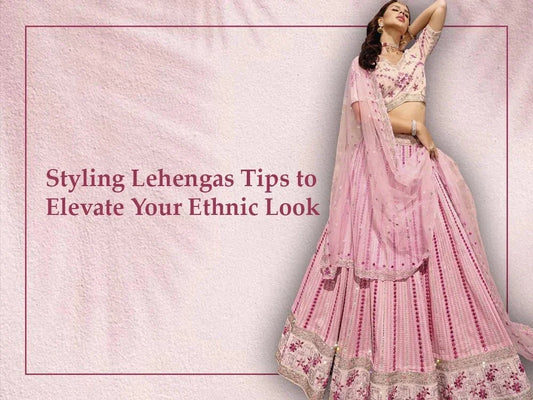 Styling Lehengas Tips to Elevate Your Ethnic Look - Ethnic Plus In