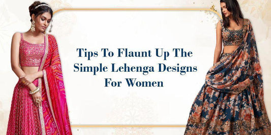 Tips To Flaunt Up The Simple Lehenga Designs For Women - Ethnic Plus In