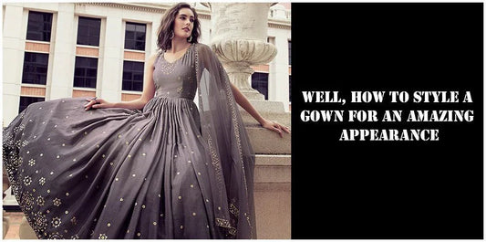 Well, How to Style a Gown for an Amazing Appearance - Ethnic Plus In