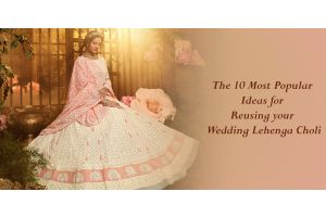 The 10 Most Popular Ideas for Reusing your Wedding Lehenga Choli