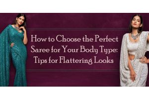 How to Choose the Perfect Saree for Your Body Type: Tips for Flattering Looks