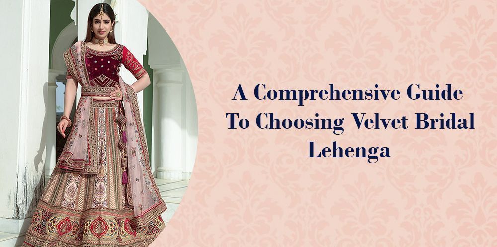 A Comprehensive Guide To Choosing Velvet Bridal Lehenga