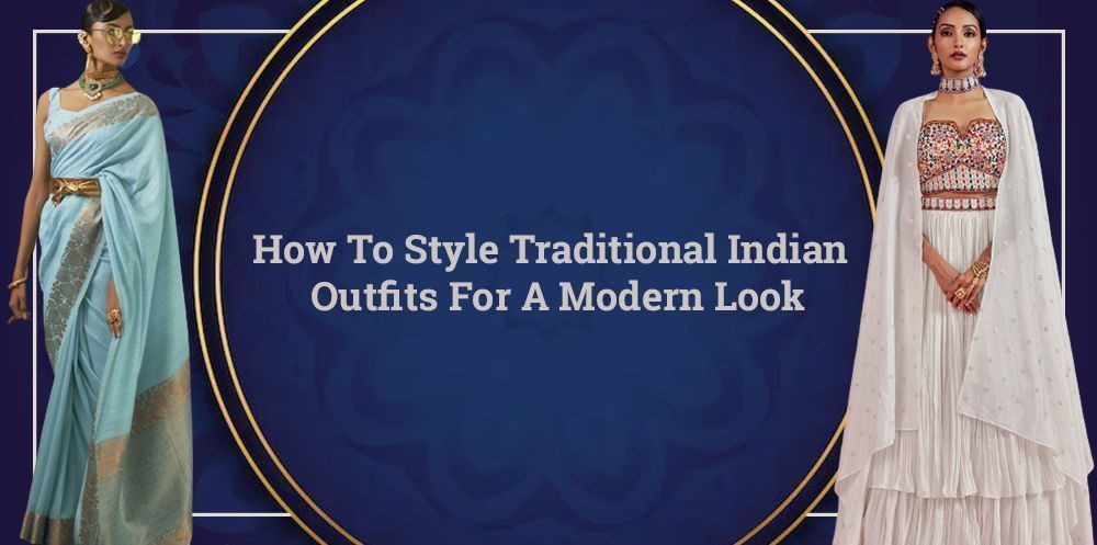 How To Style Traditional Indian Outfits For A Modern Look