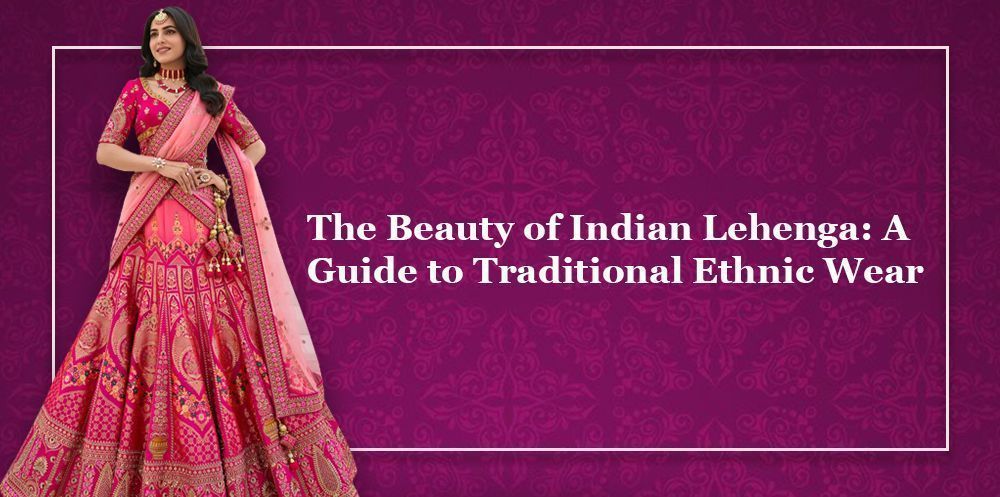 The Beauty of Indian Lehenga: A Guide to Traditional Ethnic Wear