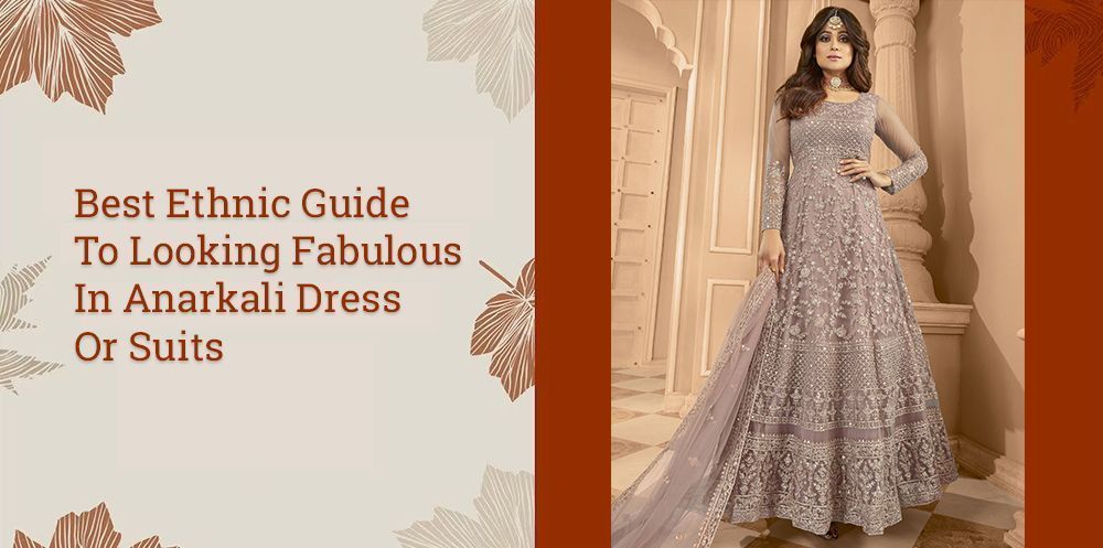 Best Ethnic Guide To Looking Fabulous In Anarkali Dress Or Suits