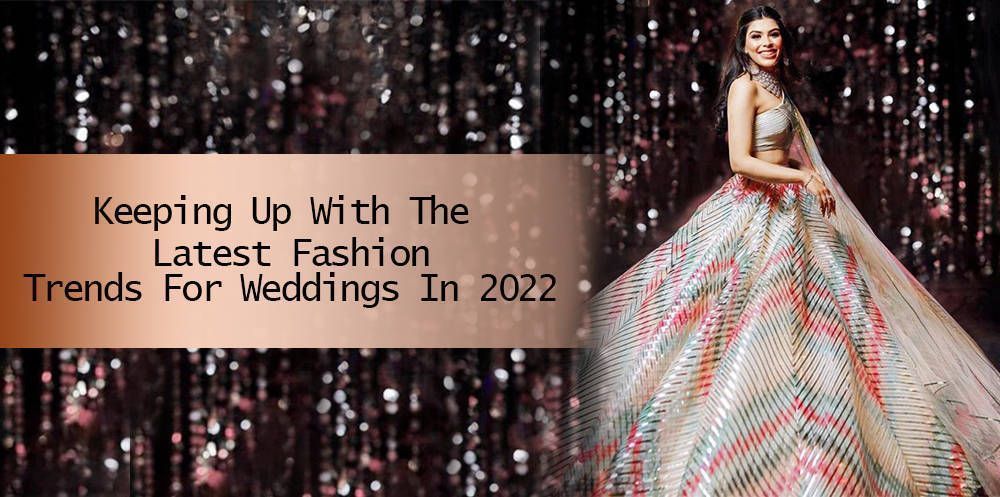 Keeping Up With The Latest Fashion Trends For Weddings In 2022
