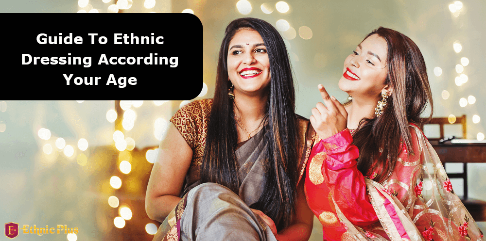 Guide To Ethnic Dressing According Your Age