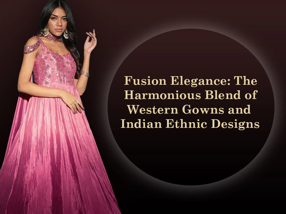 Fusion Elegance: The Harmonious Blend of Western Gowns and Indian Ethnic Designs
