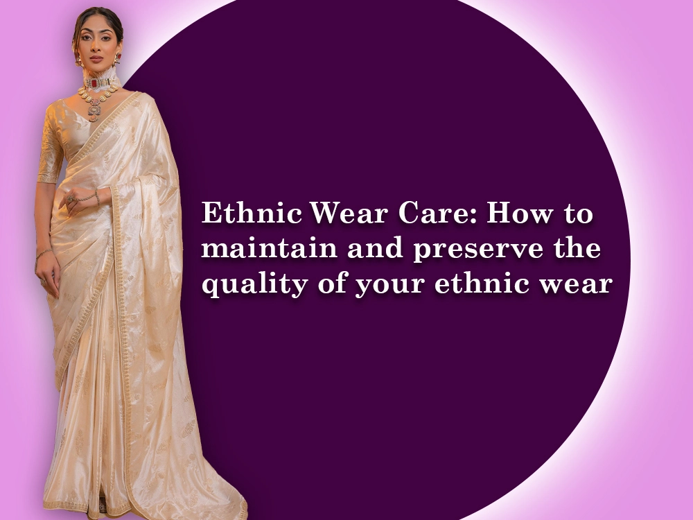 Ethnic Wear Care: How to maintain and preserve the quality of your ethnic wear