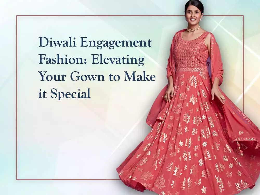 Diwali Engagement Fashion: Elevating Your Gown to Make it Special