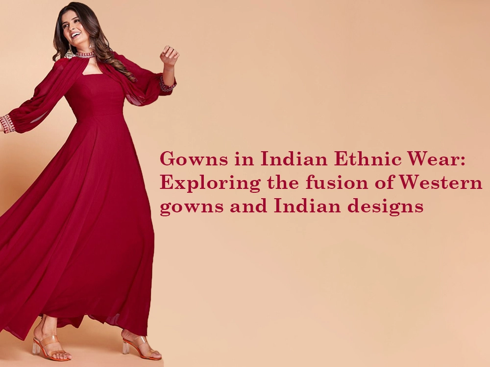 Gowns in Indian Ethnic Wear: Exploring the fusion of Western gowns and Indian designs