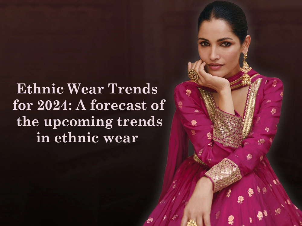 Ethnic Wear Trends for 2024: A forecast of the upcoming trends in ethnic wear