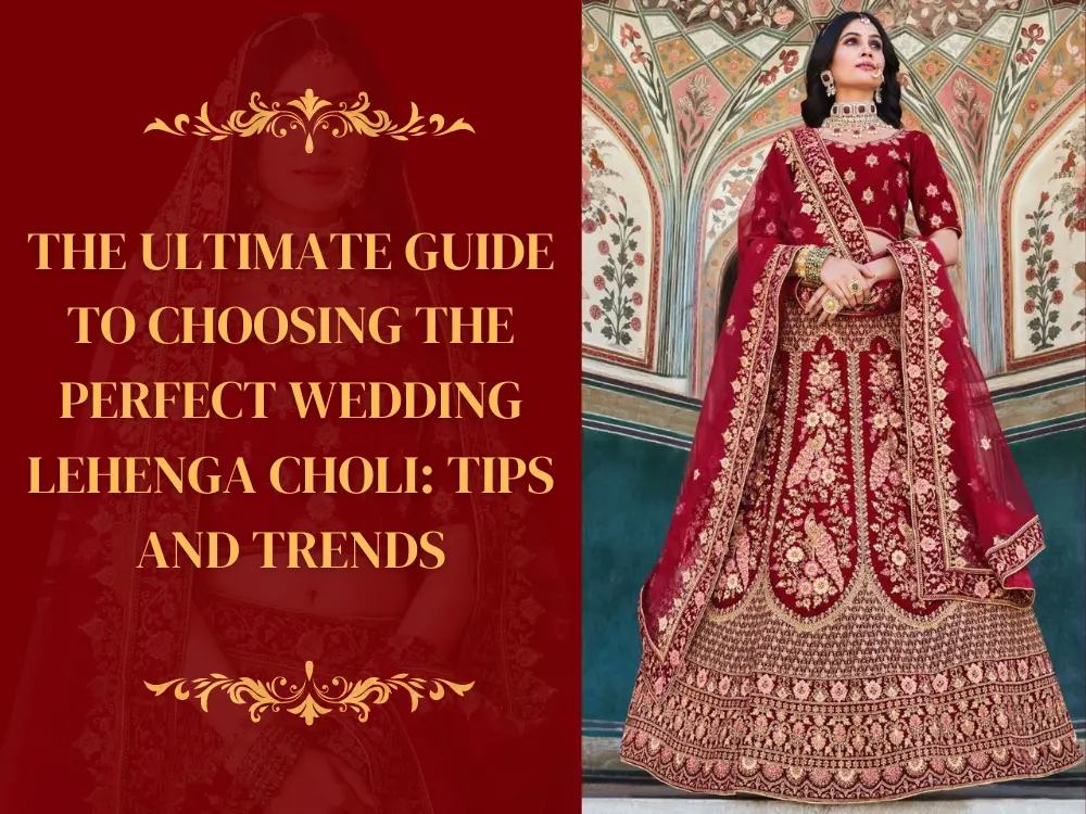 The Ultimate Guide to Choosing the Perfect Wedding Lehenga Choli: Tips and Trends