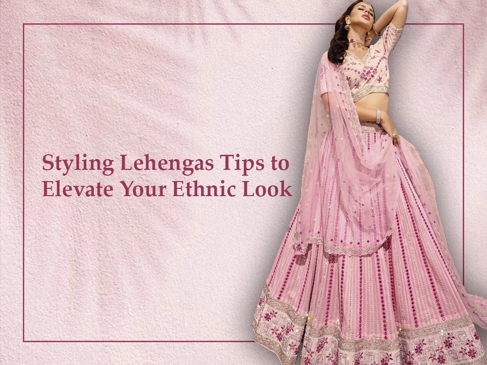 Styling Lehengas Tips to Elevate Your Ethnic Look