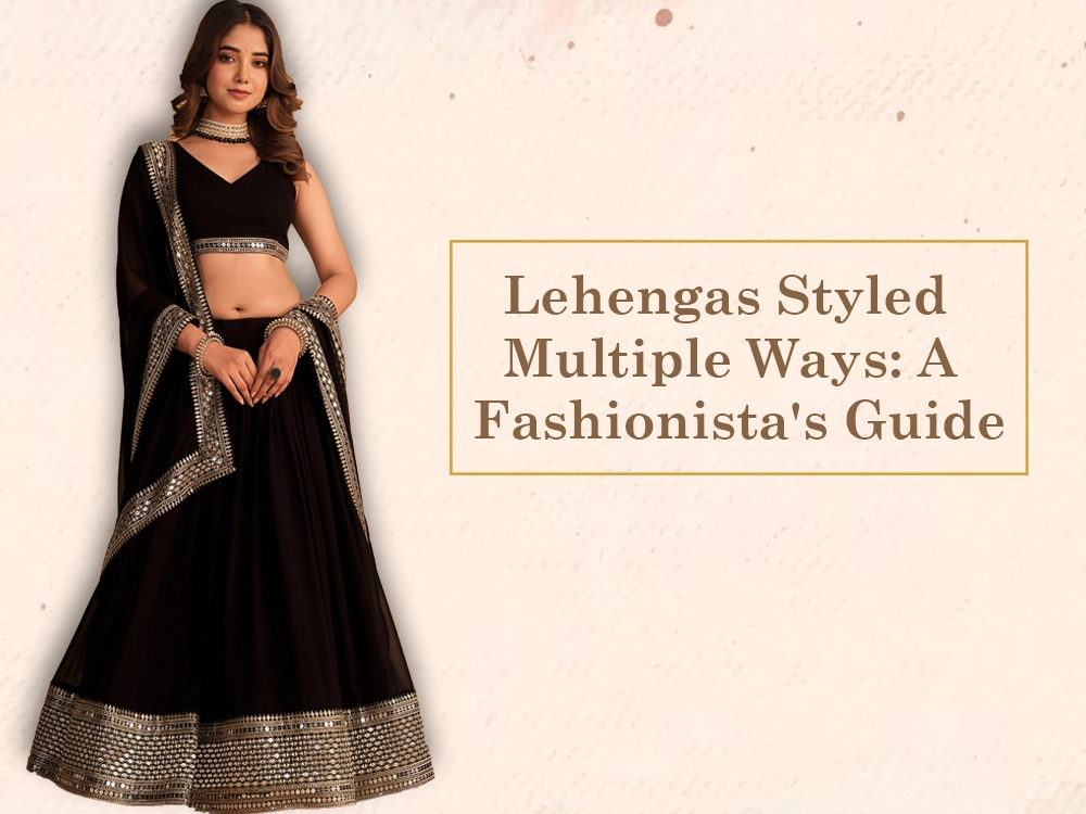 Lehengas Styled Multiple Ways: A Fashionista's Guide