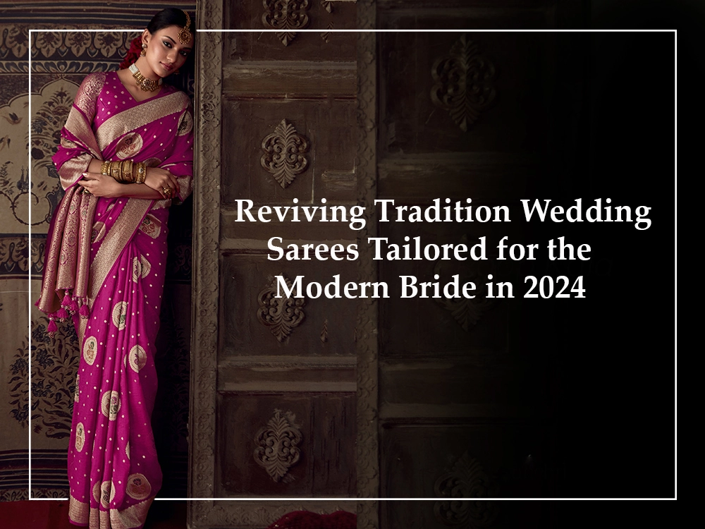 Reviving Tradition Wedding Sarees Tailored for the Modern Bride in 2024